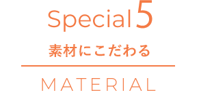 Special4 素材にこだわる MATERIAL